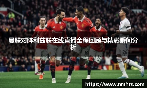 曼联对阵利兹联在线直播全程回顾与精彩瞬间分析