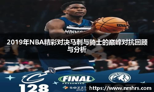 2019年NBA精彩对决马刺与骑士的巅峰对抗回顾与分析